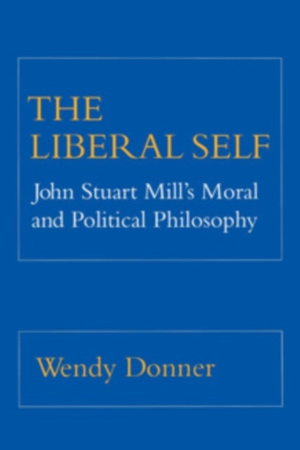 The Liberal Self - John Stuart Mill's Moral and Political Theory
