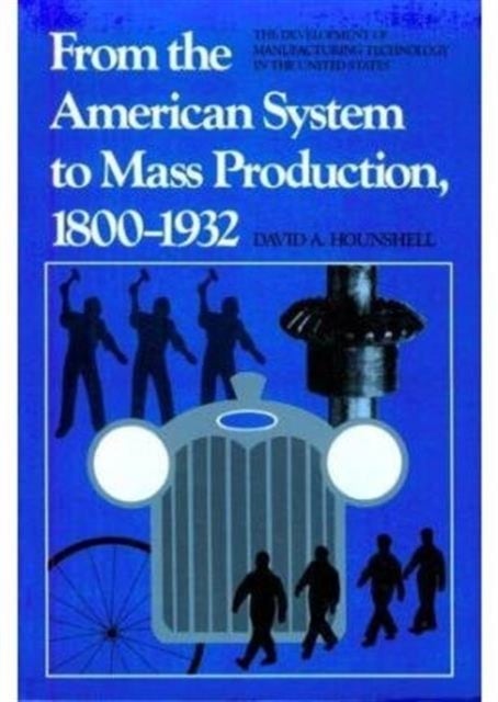 From the American System to Mass Production, 1800-1932 - The Development of Manufacturing Technology in the United States