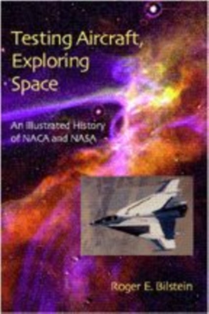 Testing Aircraft, Exploring Space - An Illustrated History of NACA and NASA