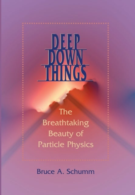 Deep Down Things - The Breathtaking Beauty of Particle Physics