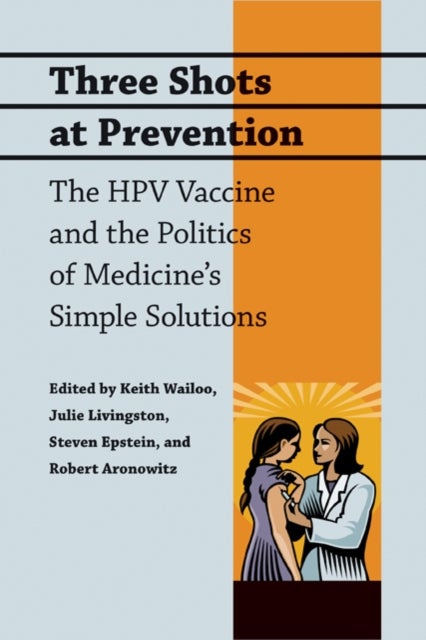 Three Shots at Prevention - The HPV Vaccine and the Politics of Medicine's Simple Solutions