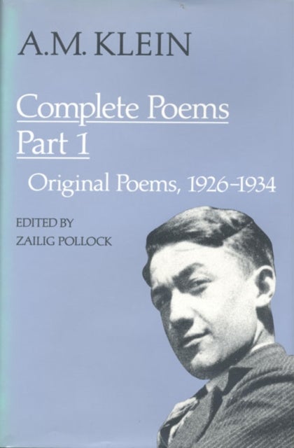 A.M. Klein: Complete Poems - Part I: Original Poems 1926-1934; Part II: Original Poems 1937-1955 and Poetry Translations (Collected Works of a.M. Klein)
