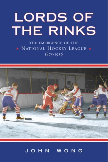 Lords of the Rinks - The Emergence of the National Hockey League, 1875-1936