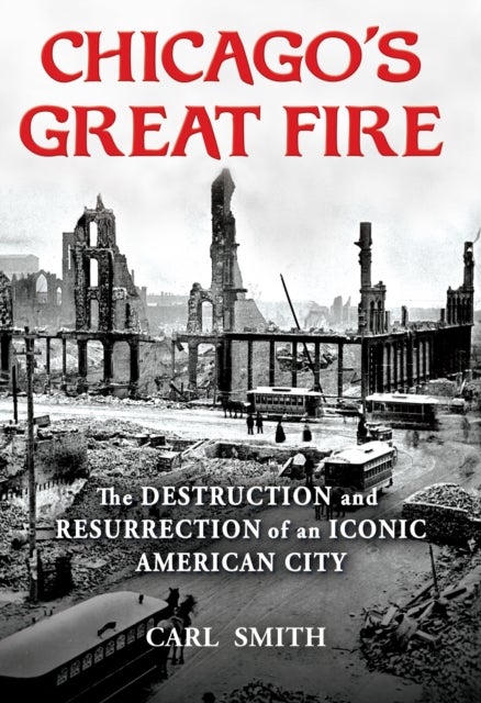 Chicago's Great Fire - The Destruction and Resurrection of an Iconic American City