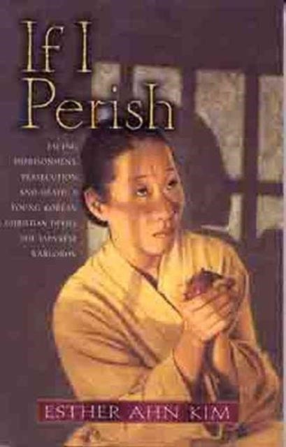 If I Perish - Facing Imprisonment, Persecution, and Death, a Young Korean Christian Defies the Japanese Warlords