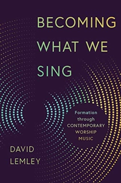 Becoming What We Sing - Formation Through Contemporary Worship Music