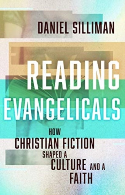 Reading Evangelicals - How Christian Fiction Shaped a Culture and a Faith
