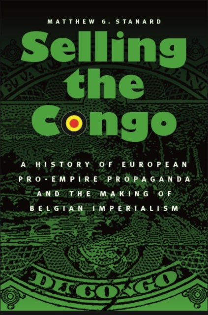 Selling the Congo - A History of European Pro-Empire Propaganda and the Making of Belgian Imperialism