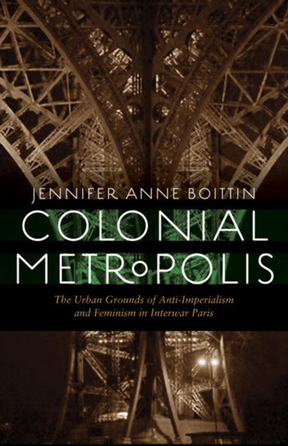 Colonial Metropolis - The Urban Grounds of Anti-Imperialism and Feminism in Interwar Paris