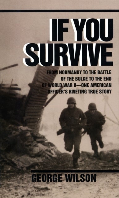 If You Survive - From Normandy to the Battle of the Bulge to the End of World War II, One American Officer's Riveting True Story