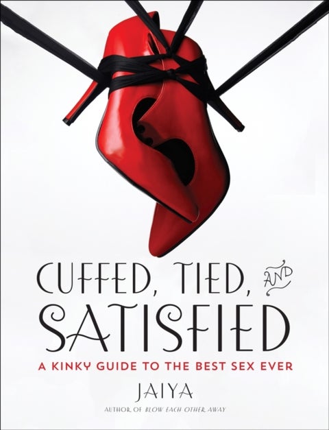 Cuffed, Tied, and Satisfied - A Kinky Guide to the Best Sex Ever