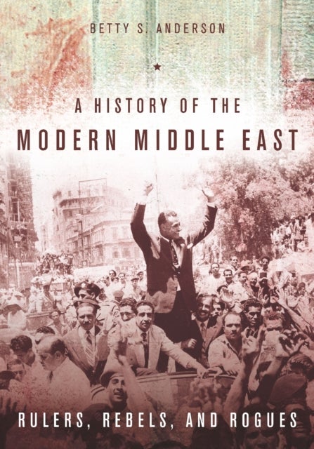 A History of the Modern Middle East - Rulers, Rebels, and Rogues