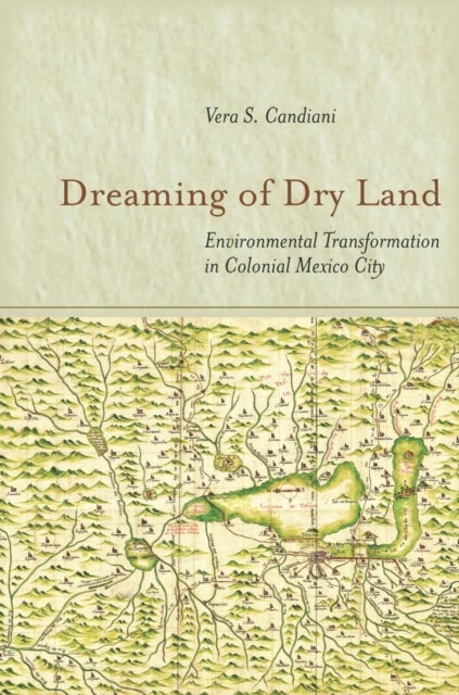 Dreaming of Dry Land - Environmental Transformation in Colonial Mexico City