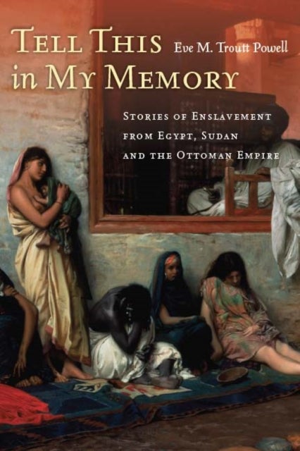 Tell This in My Memory - Stories of Enslavement from Egypt, Sudan, and the Ottoman Empire