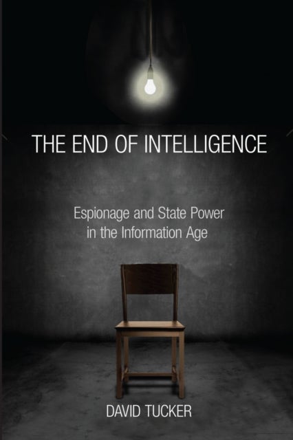 The End of Intelligence - Espionage and State Power in the Information Age