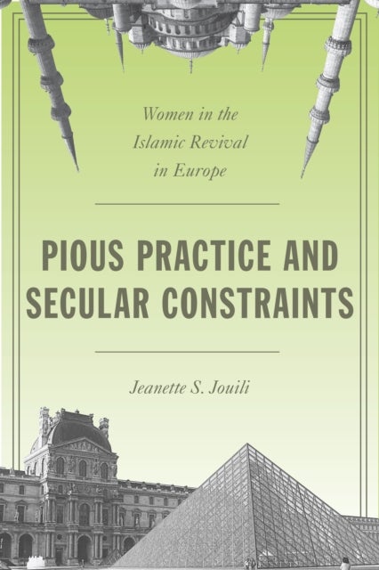 Pious Practice and Secular Constraints - Women in the Islamic Revival in Europe