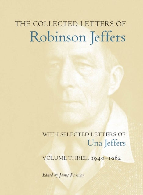 The Collected Letters of Robinson Jeffers, with Selected Letters of Una Jeffers - Volume Three, 1940-1962