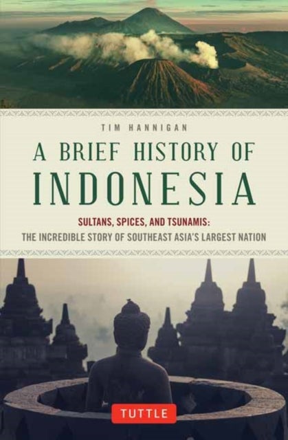A Brief History of Indonesia - Sultans, Spices, and Tsunamis: The Incredible Story of Southeast Asia's Largest Nation