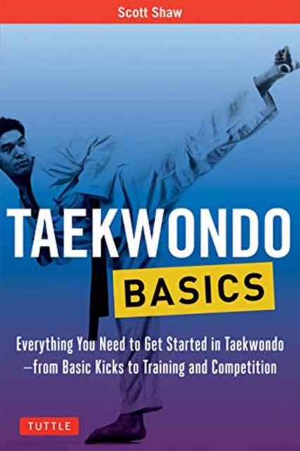 Taekwondo Basics - Everything You Need to Get Started in Taekwondo - from Basic Kicks to Training and Competition