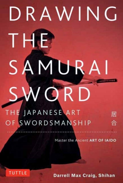 Drawing the Samurai Sword - The Japanese Art of Swordsmanship; Master the Ancient Art of Iaido