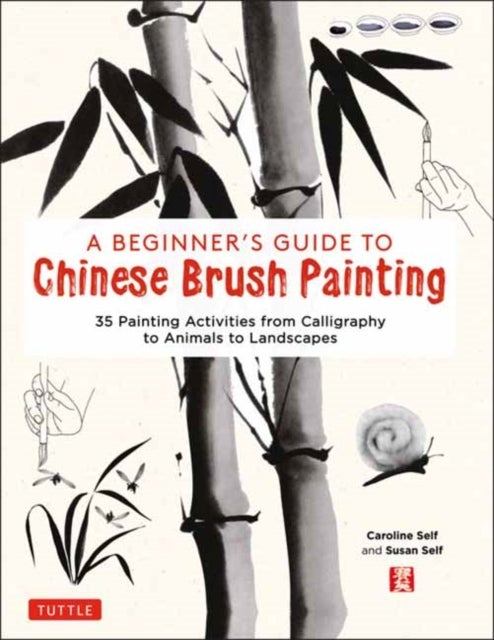 A Beginner's Guide to Chinese Brush Painting - 35 Painting Activities from Calligraphy to Animals to Landscapes