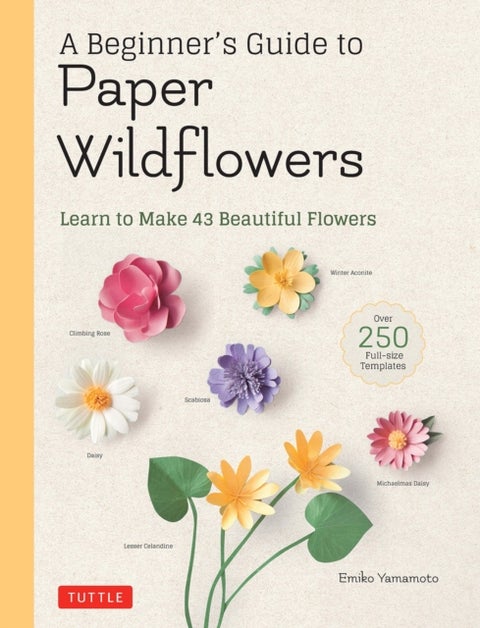 A Beginner's Guide to Paper Wildflowers - Learn to Make 43 Beautiful Paper Flowers (Over 250 Full-size Templates)