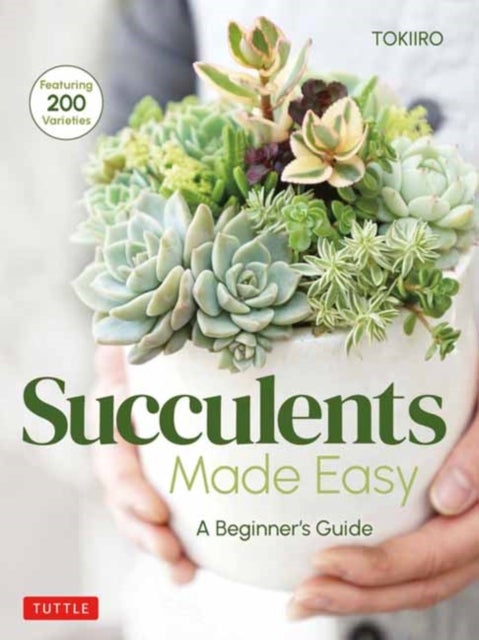 Succulents Made Easy - A Beginner's Guide (Featuring 200 Varieties)