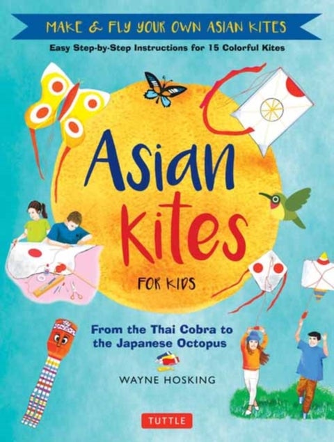 Asian Kites for Kids - Make & Fly Your Own Asian Kites - Easy Step-by-Step Instructions for 15 Colorful Kites