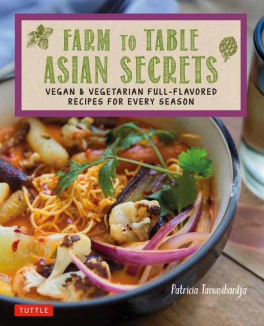 Farm to Table Asian Secrets - Vegan & Vegetarian Full-Flavored Recipes for Every Season