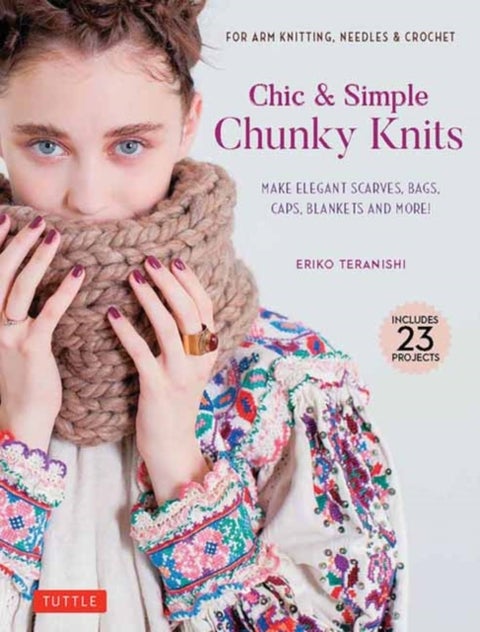 Chic & Simple Chunky Knits - Make Elegant Scarves, Bags, Caps, Blankets and More! For Arm Knitting, Needles & Crochet (Includes 23 Projects)