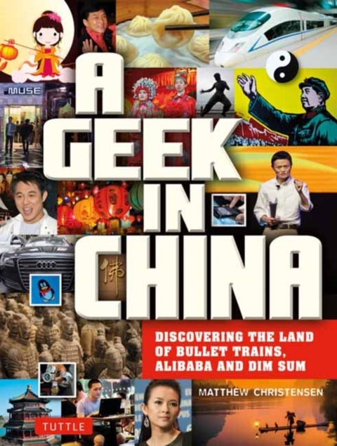 A Geek in China - Discovering the Land of Bullet Trains, Alibaba and Dim Sum