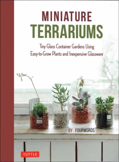 Miniature Terrariums - Tiny Glass Container Gardens Using Easy-to-Grow Plants and Inexpensive Glassware