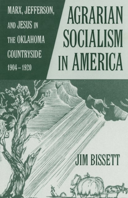 Agrarian Socialism in America - Marx, Jefferson, and Jesus in the Oklahoma Countryside, 1904–1920