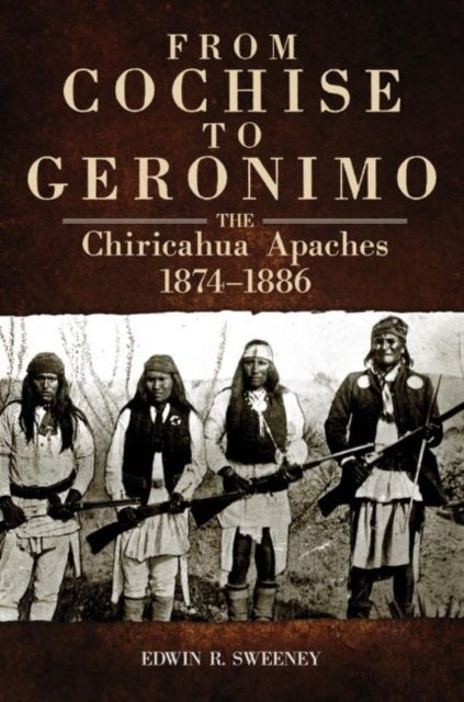 From Cochise to Geronimo - The Chiricahua Apaches, 1874–1886