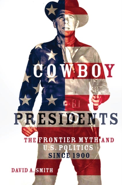 Cowboy Presidents - The Frontier Myth and U.S. Politics in the Twentieth Century