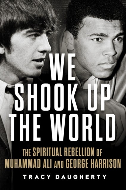 We Shook Up the World - The Spiritual Rebellion of Muhammad Ali and George Harrison