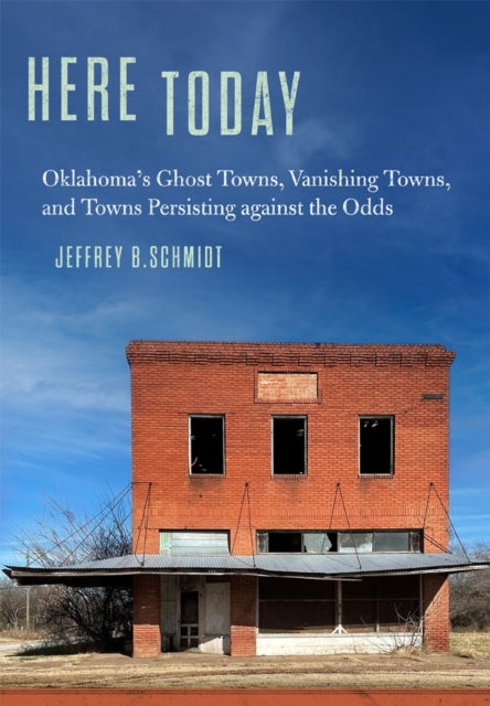 Here Today - Oklahoma's Ghost Towns, Vanishing Towns, and Towns Persisting Against the Odds