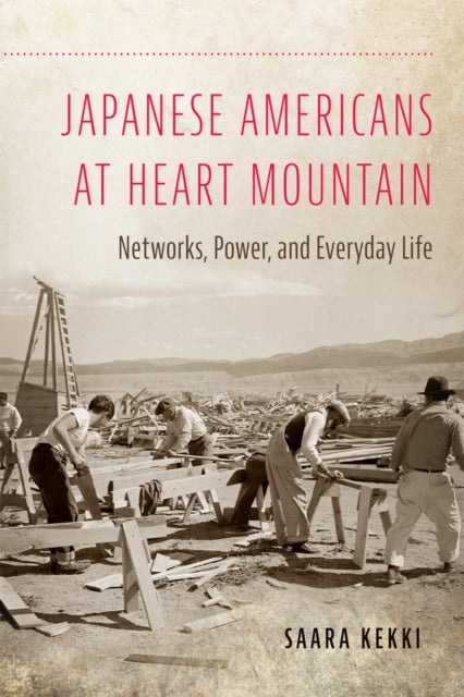 Japanese Americans at Heart Mountain - Networks, Power, and Everyday Life