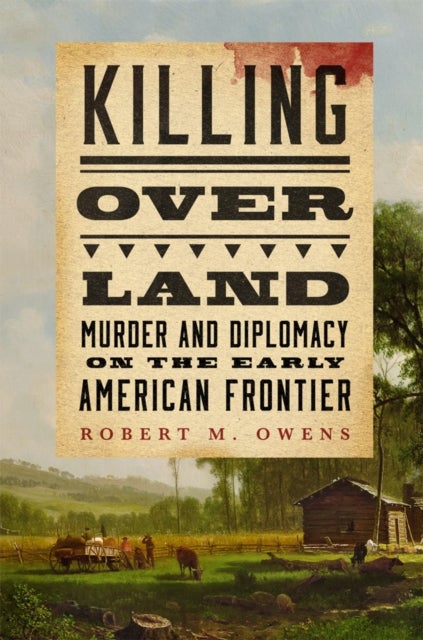 Killing Over Land - Murder and Diplomacy on the Early American Frontier
