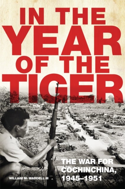 In the Year of the Tiger Volume 62 - The War for Cochinchina, 1945–1951
