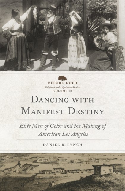 Dancing with Manifest Destiny Volume 10 - Elite Men of Color and the Making of American Los Angeles