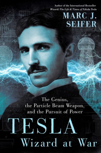 Tesla: Wizard at War - The Genius, the Particle Beam Weapon, and the Pursuit of Power