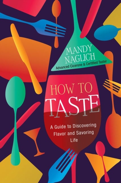 How to Taste - A Guide to Discovering Flavor and Savoring Life