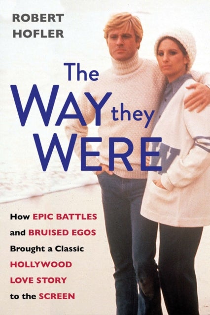 The Way They Were - How Epic Battles and Bruised Egos Brought a Classic Hollywood Love Story to the Screen