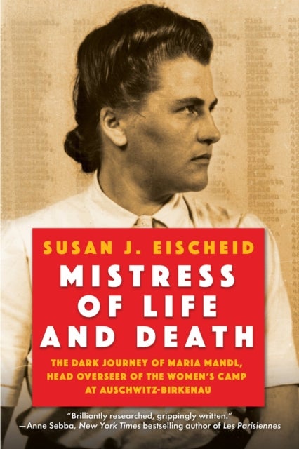 Mistress of Life and Death - The Dark Journey of Maria Mandl, Head Overseer of the Women's Camp at Auschwitz-Birkenau