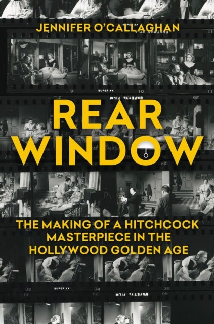 Rear Window - The Making of a Hitchcock Masterpiece in the Hollywood Golden Age