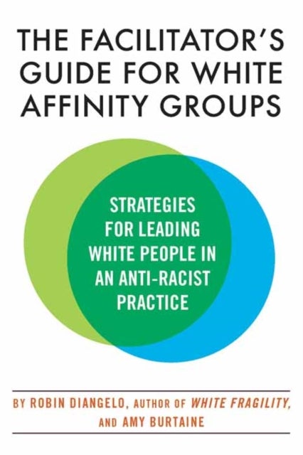 The Facilitator's Guide for White Affinity Groups - Strategies for Leading White People in an Anti-Racist Practice