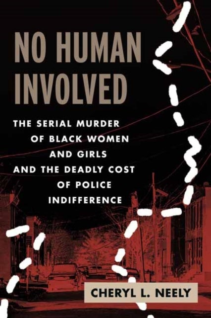 No Human Involved - The Serial Murder of Black Women and Girls and the Deadly Cost of Police Indifference