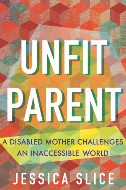 Unfit Parent - A Disabled Mother Challenges an Inaccessible World
