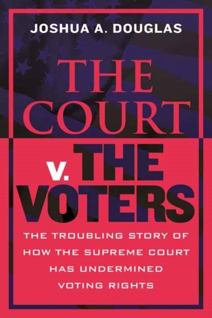 The Court v. The Voters - The Troubling Story of How the Supreme Court Has Undermined Voting Rights